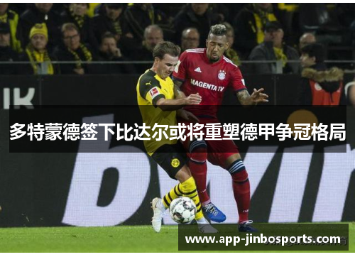 多特蒙德签下比达尔或将重塑德甲争冠格局