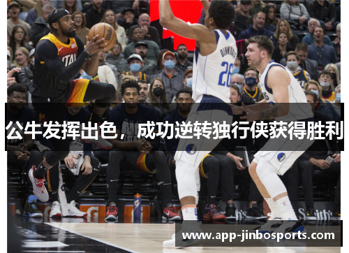 公牛发挥出色，成功逆转独行侠获得胜利