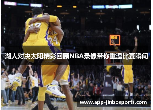 湖人对决太阳精彩回顾NBA录像带你重温比赛瞬间